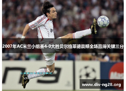 2007年AC米兰小组赛4-0大胜贝尔格莱德震撼全场赢得关键三分