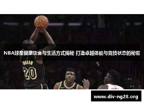 NBA球星健康饮食与生活方式揭秘 打造卓越体能与竞技状态的秘密