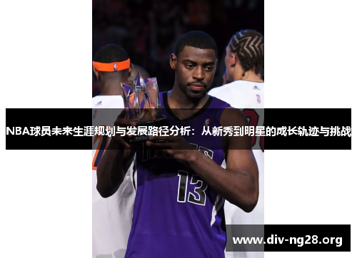 NBA球员未来生涯规划与发展路径分析：从新秀到明星的成长轨迹与挑战