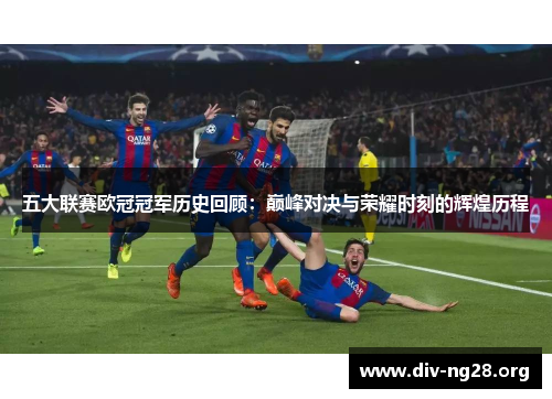 五大联赛欧冠冠军历史回顾：巅峰对决与荣耀时刻的辉煌历程