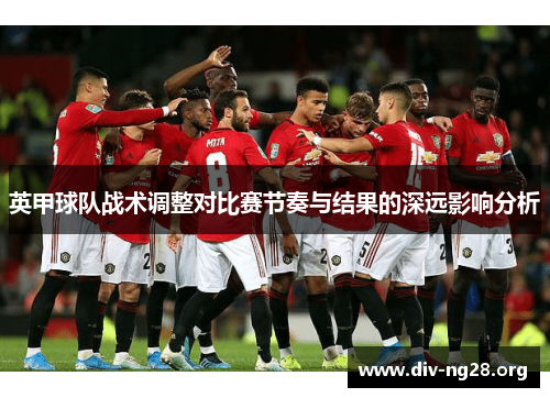 英甲球队战术调整对比赛节奏与结果的深远影响分析