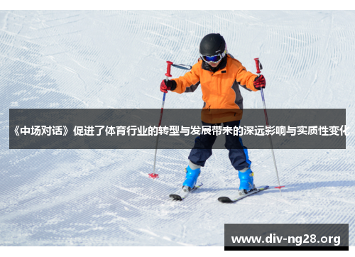 《中场对话》促进了体育行业的转型与发展带来的深远影响与实质性变化