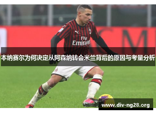 本纳赛尔为何决定从阿森纳转会米兰背后的原因与考量分析