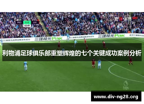 利物浦足球俱乐部重塑辉煌的七个关键成功案例分析