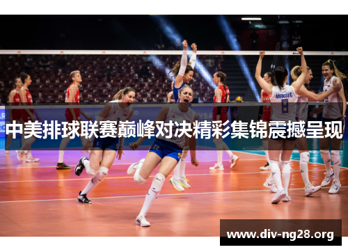 中美排球联赛巅峰对决精彩集锦震撼呈现