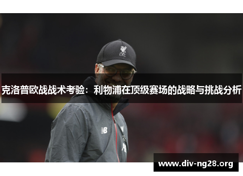 克洛普欧战战术考验：利物浦在顶级赛场的战略与挑战分析