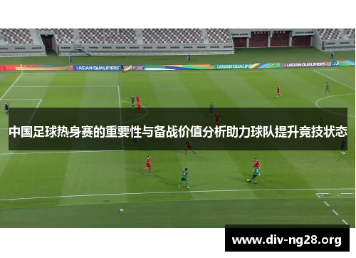 中国足球热身赛的重要性与备战价值分析助力球队提升竞技状态