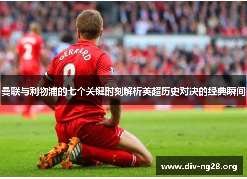 曼联与利物浦的七个关键时刻解析英超历史对决的经典瞬间