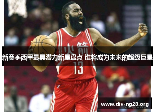 新赛季西甲最具潜力新星盘点 谁将成为未来的超级巨星