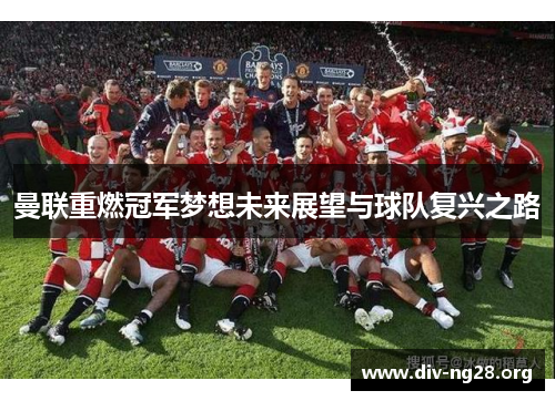 曼联重燃冠军梦想未来展望与球队复兴之路