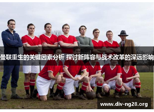 曼联重生的关键因素分析 探讨新阵容与战术改革的深远影响