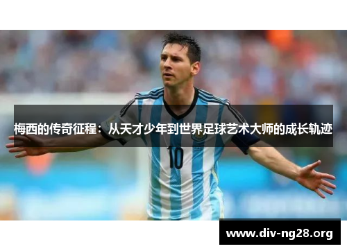 梅西的传奇征程：从天才少年到世界足球艺术大师的成长轨迹