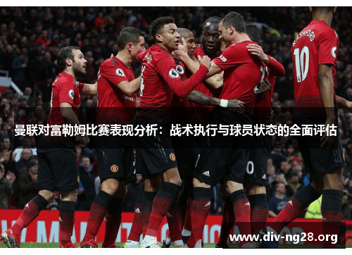 曼联对富勒姆比赛表现分析：战术执行与球员状态的全面评估