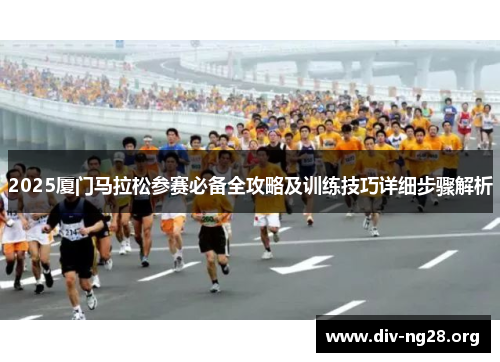 2025厦门马拉松参赛必备全攻略及训练技巧详细步骤解析