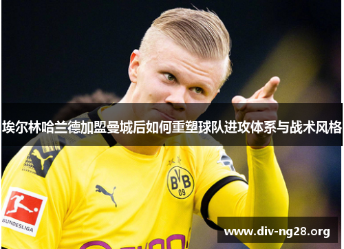 埃尔林哈兰德加盟曼城后如何重塑球队进攻体系与战术风格