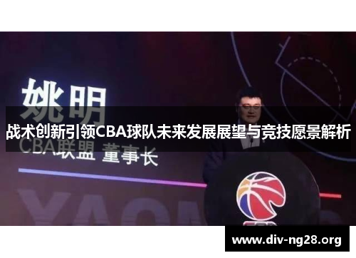 战术创新引领CBA球队未来发展展望与竞技愿景解析