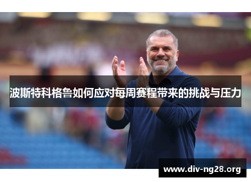 波斯特科格鲁如何应对每周赛程带来的挑战与压力