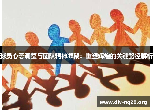 球员心态调整与团队精神凝聚：重塑辉煌的关键路径解析