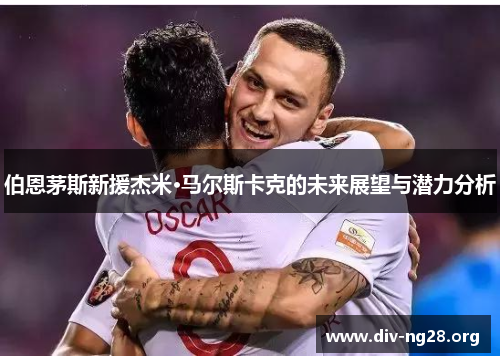 伯恩茅斯新援杰米·马尔斯卡克的未来展望与潜力分析