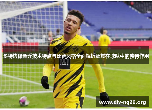 多特边锋桑乔技术特点与比赛风格全面解析及其在球队中的独特作用
