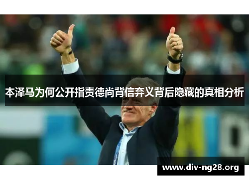 本泽马为何公开指责德尚背信弃义背后隐藏的真相分析