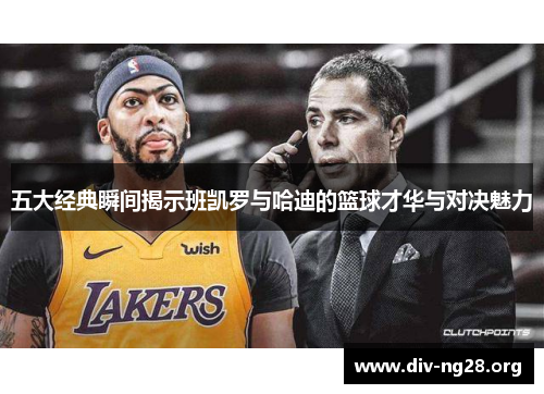 五大经典瞬间揭示班凯罗与哈迪的篮球才华与对决魅力