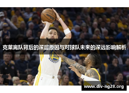 克莱离队背后的深层原因与对球队未来的深远影响解析