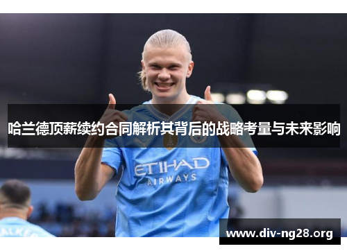 哈兰德顶薪续约合同解析其背后的战略考量与未来影响