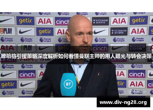 滕哈格引援策略深度解析如何看懂曼联主帅的用人眼光与转会决策