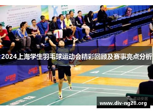2024上海学生羽毛球运动会精彩回顾及赛事亮点分析