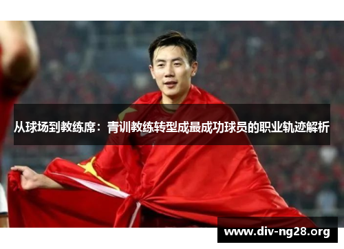 从球场到教练席：青训教练转型成最成功球员的职业轨迹解析