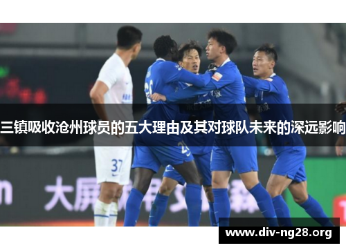 三镇吸收沧州球员的五大理由及其对球队未来的深远影响