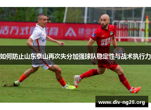 如何防止山东泰山再次失分加强球队稳定性与战术执行力