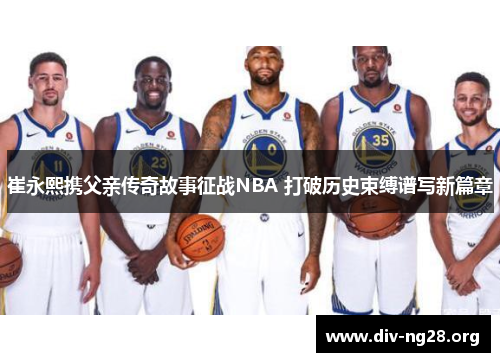 崔永熙携父亲传奇故事征战NBA 打破历史束缚谱写新篇章