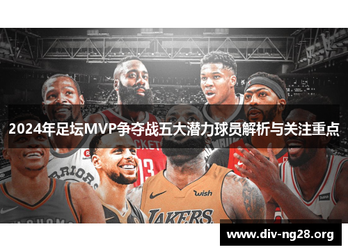 2024年足坛MVP争夺战五大潜力球员解析与关注重点