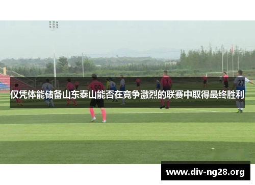 仅凭体能储备山东泰山能否在竞争激烈的联赛中取得最终胜利