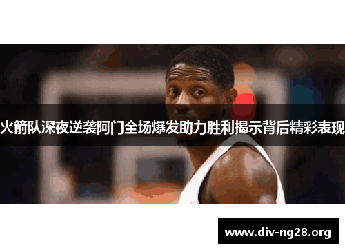 火箭队深夜逆袭阿门全场爆发助力胜利揭示背后精彩表现