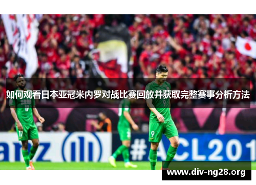 如何观看日本亚冠米内罗对战比赛回放并获取完整赛事分析方法
