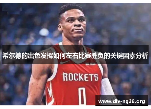 希尔德的出色发挥如何左右比赛胜负的关键因素分析