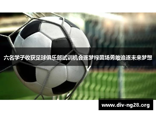 六名学子收获足球俱乐部试训机会逐梦绿茵场勇敢追逐未来梦想