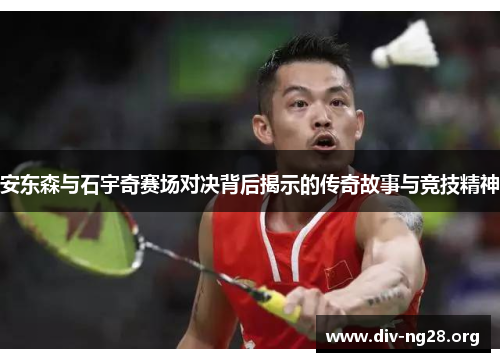 安东森与石宇奇赛场对决背后揭示的传奇故事与竞技精神