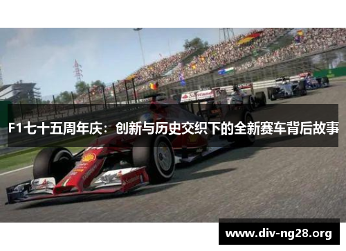 F1七十五周年庆：创新与历史交织下的全新赛车背后故事
