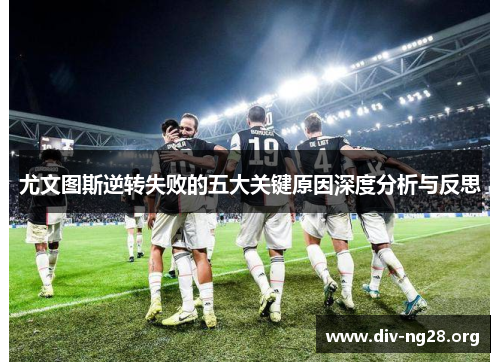 尤文图斯逆转失败的五大关键原因深度分析与反思