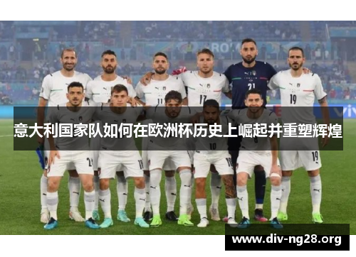 意大利国家队如何在欧洲杯历史上崛起并重塑辉煌