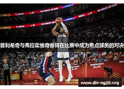 普利希奇与弗拉霍维奇谁将在比赛中成为焦点球员的对决