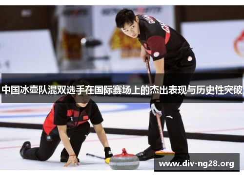 中国冰壶队混双选手在国际赛场上的杰出表现与历史性突破