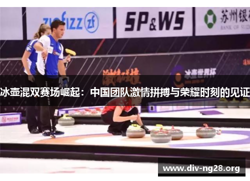 冰壶混双赛场崛起：中国团队激情拼搏与荣耀时刻的见证