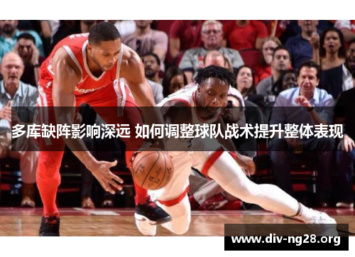 多库缺阵影响深远 如何调整球队战术提升整体表现
