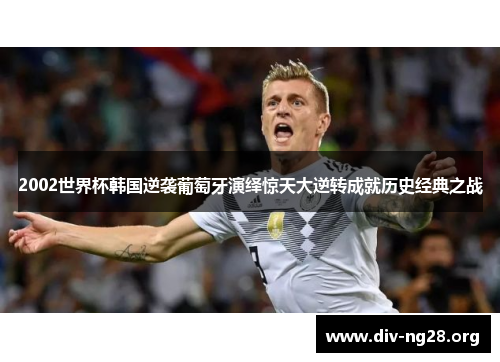 2002世界杯韩国逆袭葡萄牙演绎惊天大逆转成就历史经典之战