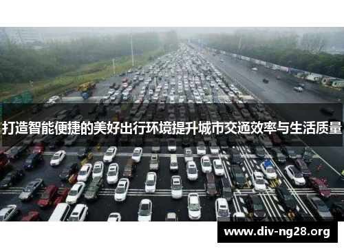 打造智能便捷的美好出行环境提升城市交通效率与生活质量